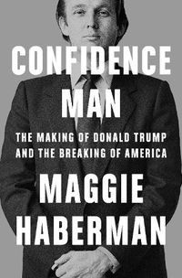 Cover image for Confidence Man: The Making of Donald Trump and the Breaking of America