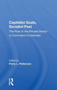 Cover image for Capitalist Goals, Socialist Past: The Rise of the Private Sector in Command Economies