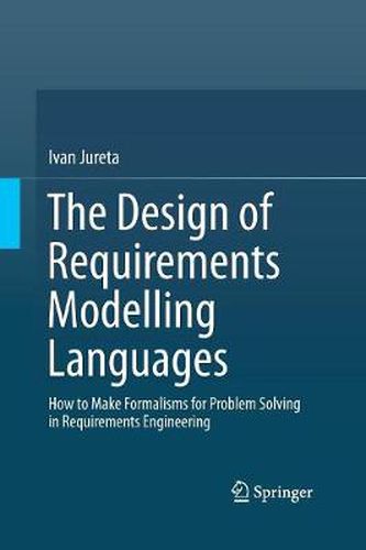 Cover image for The Design of Requirements Modelling Languages: How to Make Formalisms for Problem Solving in Requirements Engineering