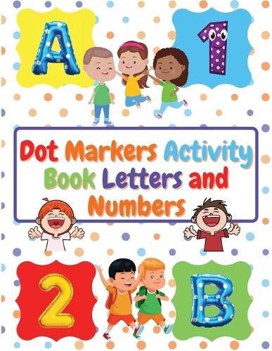 Cover image for Dot Markers Activity Book Letters and Numbers: Workbook For Kids Ages 3- 6 Kids Activity Book Perfect Gift for Girls and Boys