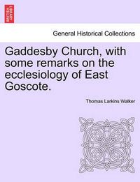 Cover image for Gaddesby Church, with Some Remarks on the Ecclesiology of East Goscote.