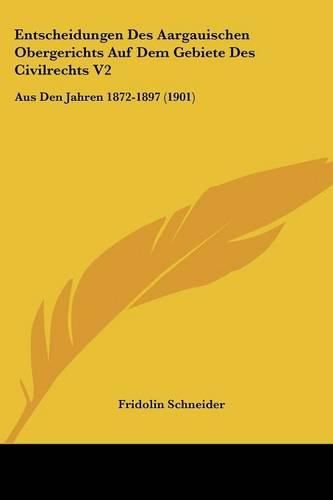 Cover image for Entscheidungen Des Aargauischen Obergerichts Auf Dem Gebiete Des Civilrechts V2: Aus Den Jahren 1872-1897 (1901)