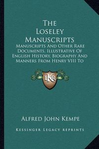 Cover image for The Loseley Manuscripts: Manuscripts and Other Rare Documents, Illustrative of English History, Biography and Manners from Henry VIII to James I