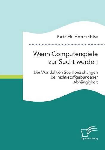 Cover image for Wenn Computerspiele zur Sucht werden: Der Wandel von Sozialbeziehungen bei nicht-stoffgebundener Abhangigkeit
