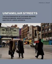 Cover image for Unfamiliar Streets: The Photographs of Richard Avedon, Charles Moore, Martha Rosler, and Philip-Lorca diCorcia