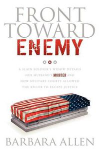 Cover image for Front Toward Enemy: A Slain Soldier's Widow Details Her Husband's Murder and How Military Courts Allowed the Killer to Escape Justice