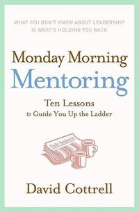 Cover image for Monday Morning Mentoring: Ten Lessons to Guide You Up the Ladder