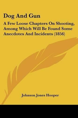 Cover image for Dog and Gun: A Few Loose Chapters on Shooting, Among Which Will Be Found Some Anecdotes and Incidents (1856)