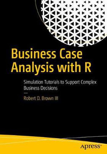 Cover image for Business Case Analysis with R: Simulation Tutorials to Support Complex Business Decisions