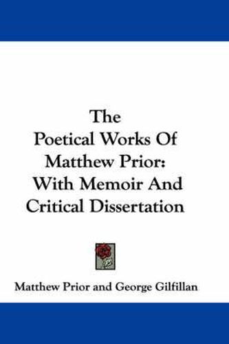 The Poetical Works of Matthew Prior: With Memoir and Critical Dissertation