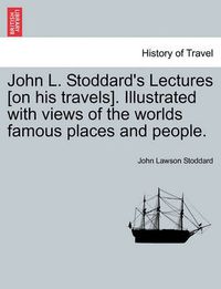 Cover image for John L. Stoddard's Lectures [On His Travels]. Illustrated with Views of the Worlds Famous Places and People.