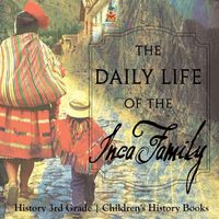 Cover image for The Daily Life of the Inca Family - History 3rd Grade Children's History Books