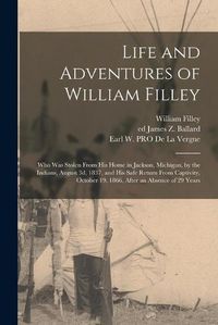 Cover image for Life and Adventures of William Filley: Who Was Stolen From His Home in Jackson, Michigan, by the Indians, August 3d, 1837, and His Safe Return From Captivity, October 19, 1866, After an Absence of 29 Years