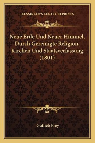 Cover image for Neue Erde Und Neuer Himmel, Durch Gereinigte Religion, Kirchen Und Staatsverfassung (1801)