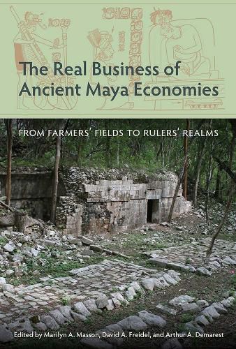Cover image for The Real Business of Ancient Maya Economies: From Farmers' Fields to Rulers' Realms