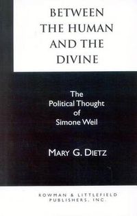 Cover image for Between the Human and the Divine: The Political Thought of Simone Weil