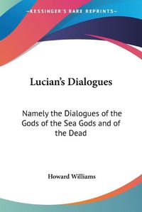 Cover image for Lucian's Dialogues: Namely the Dialogues of the Gods of the Sea Gods and of the Dead: Zeus the Tragedian and the Ferry Boat