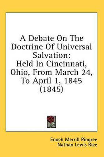 Cover image for A Debate on the Doctrine of Universal Salvation: Held in Cincinnati, Ohio, from March 24, to April 1, 1845 (1845)