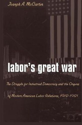 Cover image for Labor's Great War: The Struggle for Industrial Democracy and the Origins of Modern American Labor Relations, 1912-1921