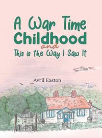 Cover image for A War Time Childhood And This is the Way I Saw It