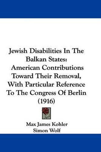 Cover image for Jewish Disabilities in the Balkan States: American Contributions Toward Their Removal, with Particular Reference to the Congress of Berlin (1916)