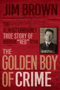 Cover image for The Golden Boy of Crime: The Almost Certainly True Story of Norman Red Ryan