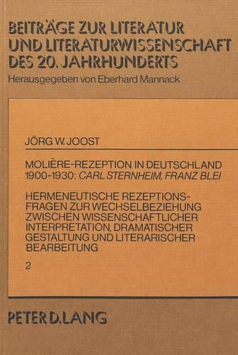 Moliere-Rezeption in Deutschland 1900-1930: . Carl Sternheim, Franz Blei: Hermeneutische Rezeptionsfragen Zur Wechselbeziehung Zwischen Wissenschaftlicher Interpretation, Dramatischer Gestaltung Und Literarischer Bearbeitung