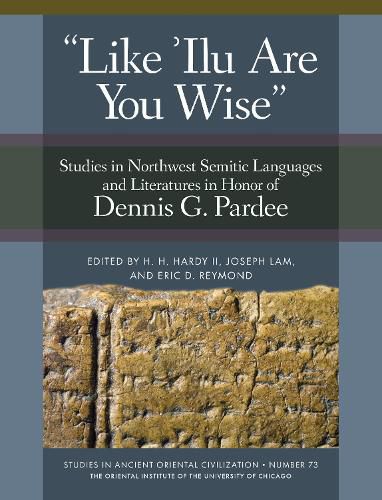 'Like 'Ilu Are You Wise': Studies in Northwest Semitic Languages and Literatures in Honor of Dennis G. Pardee