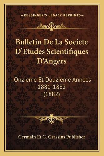 Bulletin de La Societe D'Etudes Scientifiques D'Angers: Onzieme Et Douzieme Annees 1881-1882 (1882)