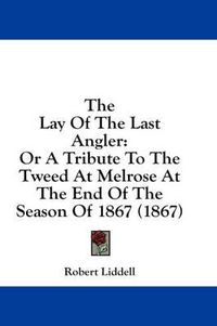 Cover image for The Lay of the Last Angler: Or a Tribute to the Tweed at Melrose at the End of the Season of 1867 (1867)