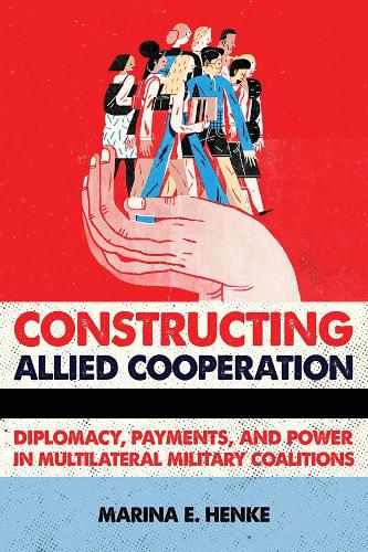 Cover image for Constructing Allied Cooperation: Diplomacy, Payments, and Power in Multilateral Military Coalitions