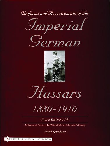 Cover image for Uniforms & Accoutrements of the Imperial German Hussars 1880-1910 - an Illustrated Guide to the Military Fashion of the Kaiser's Cavalry