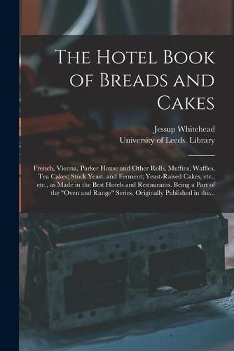 The Hotel Book of Breads and Cakes: French, Vienna, Parker House and Other Rolls, Muffins, Waffles, Tea Cakes; Stock Yeast, and Ferment; Yeast-raised Cakes, Etc., Etc., as Made in the Best Hotels and Restaurants. Being a Part of the Oven and Range...