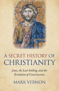 Cover image for Secret History of Christianity, A: Jesus, the Last Inkling, and the Evolution of Consciousness