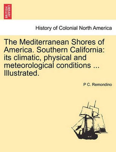 Cover image for The Mediterranean Shores of America. Southern California: Its Climatic, Physical and Meteorological Conditions ... Illustrated.