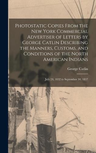 Photostatic Copies From the New York Commercial Advertiser of Letters by George Catlin Describing the Manners, Customs, and Conditions of the North American Indians: July 24, 1832 to September 30, 1837