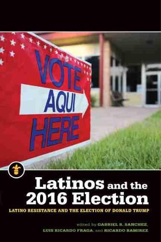 Cover image for Latinos and the 2016 Election: Latino Resistance and the Election of Donald Trump