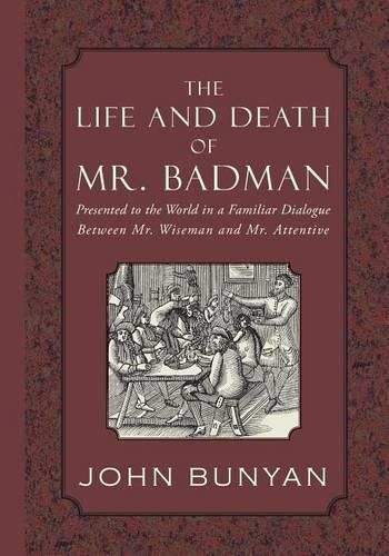 Cover image for The Life and Death of Mr. Badman: Presented to the World in a Familiar Dialogue Between Mr. Wiseman and Mr. Attentive