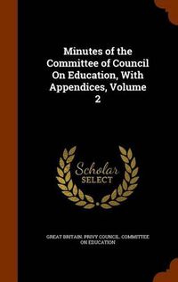 Cover image for Minutes of the Committee of Council on Education, with Appendices, Volume 2