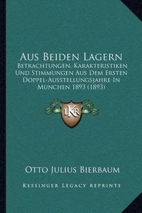 Cover image for Aus Beiden Lagern: Betrachtungen, Karakteristiken Und Stimmungen Aus Dem Ersten Doppel-Ausstellungsjahre in Munchen 1893 (1893)