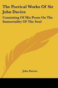 Cover image for The Poetical Works of Sir John Davies: Consisting of His Poem on the Immortality of the Soul: The Hymns of Astrea (1773)