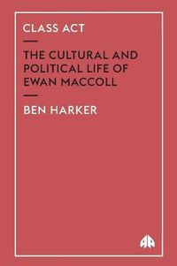 Cover image for Class Act: The Cultural and Political Life of Ewan MacColl