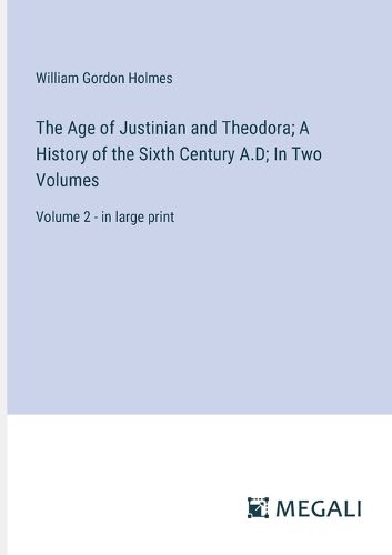 The Age of Justinian and Theodora; A History of the Sixth Century A.D; In Two Volumes