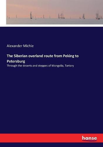 The Siberian overland route from Peking to Petersburg: Through the deserts and steppes of Mongolia, Tartary