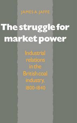 Cover image for The Struggle for Market Power: Industrial Relations in the British Coal Industry, 1800-1840