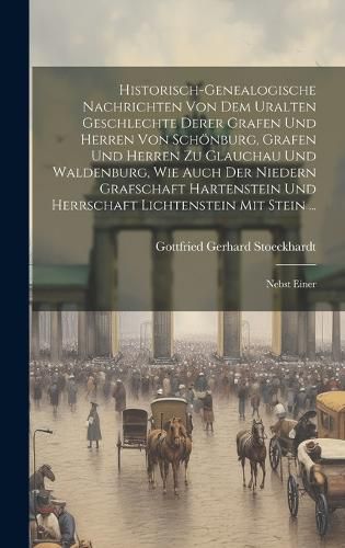 Cover image for Historisch-genealogische Nachrichten Von Dem Uralten Geschlechte Derer Grafen Und Herren Von Schoenburg, Grafen Und Herren Zu Glauchau Und Waldenburg, Wie Auch Der Niedern Grafschaft Hartenstein Und Herrschaft Lichtenstein Mit Stein ...