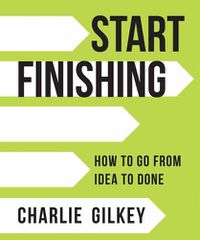 Cover image for Start Finishing: How to Go from Idea to Done