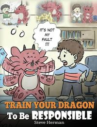 Cover image for Train Your Dragon To Be Responsible: Teach Your Dragon About Responsibility. A Cute Children Story To Teach Kids How to Take Responsibility For The Choices They Make.