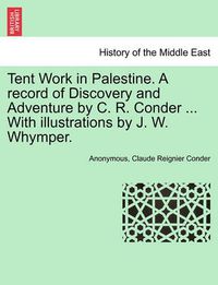 Cover image for Tent Work in Palestine. a Record of Discovery and Adventure by C. R. Conder ... with Illustrations by J. W. Whymper.