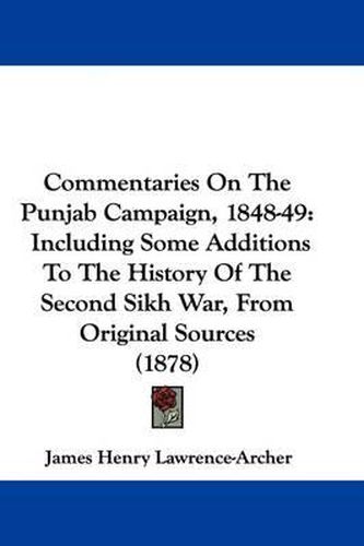 Commentaries on the Punjab Campaign, 1848-49: Including Some Additions to the History of the Second Sikh War, from Original Sources (1878)